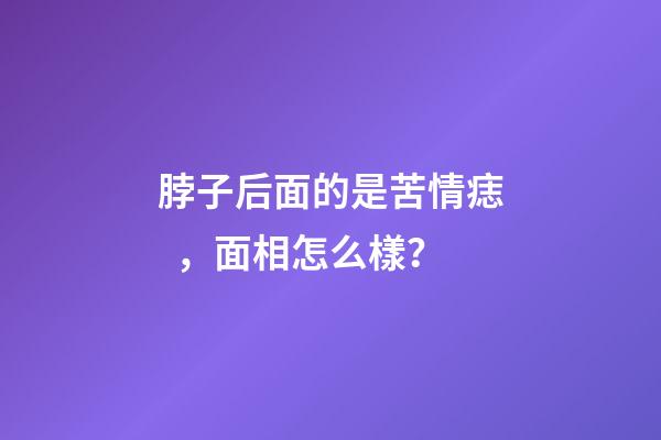 脖子后面的是苦情痣，面相怎么樣？